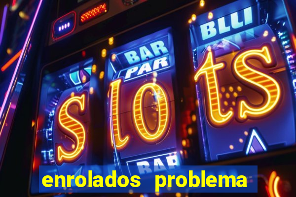 enrolados problema em dobro click jogos